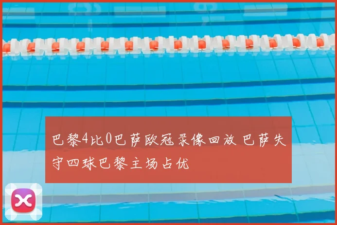 巴黎4比0巴萨欧冠录像回放 巴萨失守四球巴黎主场占优