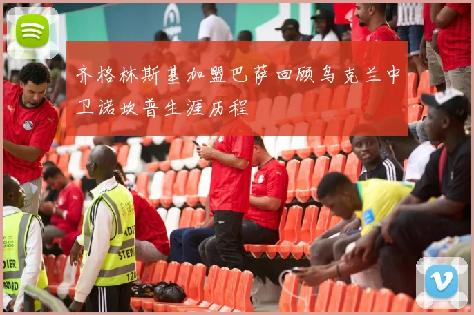 齐格林斯基加盟巴萨回顾乌克兰中卫诺坎普生涯历程