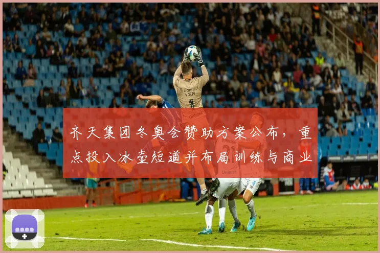 齐天集团冬奥会赞助方案公布,重点投入冰壶短道并布局训练与商业合作