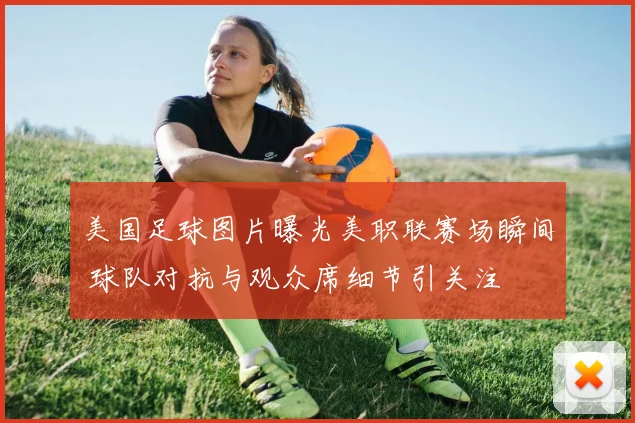 美国足球图片曝光美职联赛场瞬间 球队对抗与观众席细节引关注