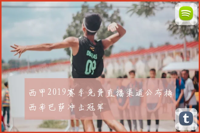 西甲2019赛季免费直播渠道公布梅西率巴萨冲击冠军