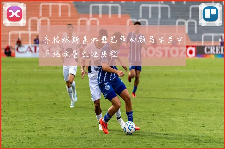 齐格林斯基加盟巴萨回顾乌克兰中卫诺坎普生涯历程