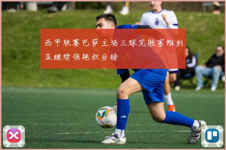 西甲联赛巴萨主场三球完胜塞维利亚继续领跑积分榜