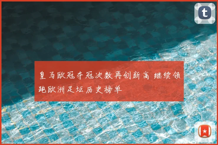皇马欧冠夺冠次数再创新高 继续领跑欧洲足坛历史榜单